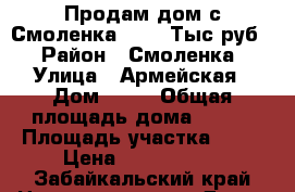 Продам дом с Смоленка 1900. Тыс.руб. › Район ­ Смоленка › Улица ­ Армейская › Дом ­ 24 › Общая площадь дома ­ 120 › Площадь участка ­ 10 › Цена ­ 1 900 000 - Забайкальский край Недвижимость » Дома, коттеджи, дачи продажа   